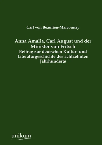 Обложка книги Anna Amalia, Carl August und der Minister von Fritsch, Carl von Beaulieu-Marconnay