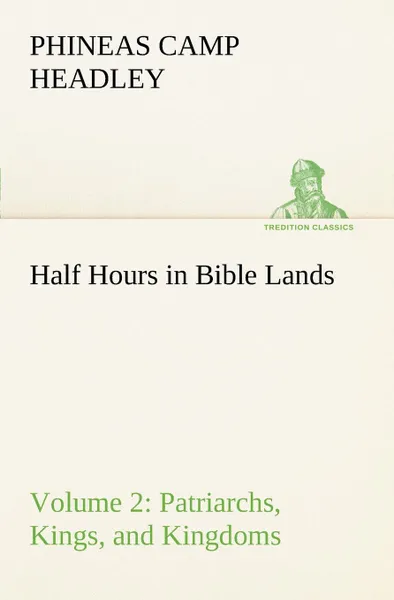 Обложка книги Half Hours in Bible Lands, Volume 2 Patriarchs, Kings, and Kingdoms, P. C. (Phineas Camp) Headley