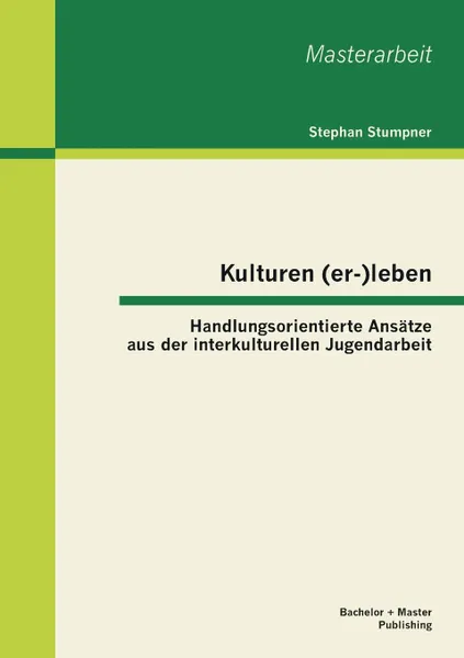 Обложка книги Kulturen (er-)leben. Handlungsorientierte Ansatze aus der interkulturellen Jugendarbeit, Stephan Stumpner