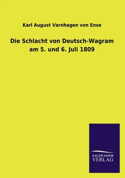 Обложка книги Die Schlacht Von Deutsch-Wagram Am 5. Und 6. Juli 1809, Karl August Varnhagen Von Ense