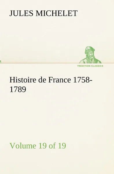 Обложка книги Histoire de France 1758-1789, Volume 19 (of 19), Jules Michelet