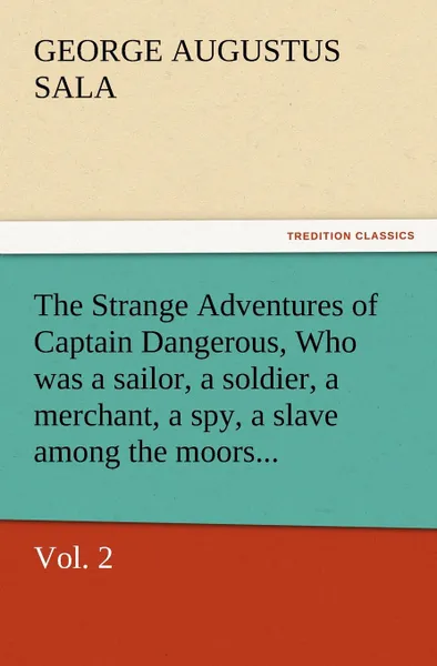 Обложка книги The Strange Adventures of Captain Dangerous, Vol. 2 Who Was a Sailor, a Soldier, a Merchant, a Spy, a Slave Among the Moors..., George Augustus Sala