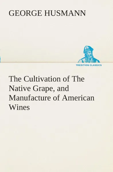 Обложка книги The Cultivation of The Native Grape, and Manufacture of American Wines, George Husmann