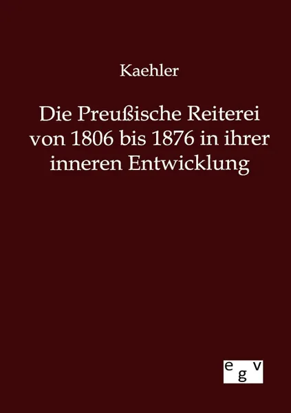 Обложка книги Die Preussische Reiterei von 1806 bis 1876 in ihrer inneren Entwicklung, Kaehler