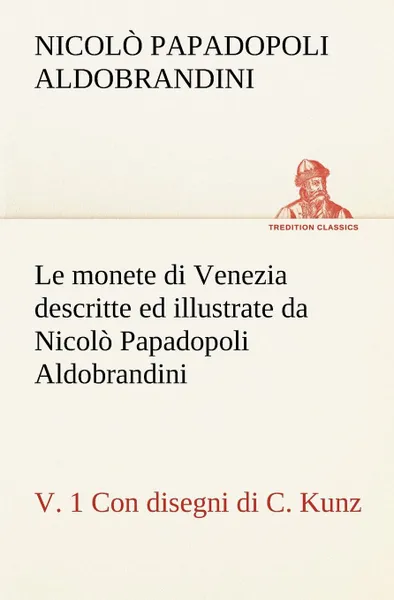 Обложка книги Le monete di Venezia descritte ed illustrate da Nicolo Papadopoli Aldobrandini, v. 1 Con disegni di C. Kunz, Nicolò Papadopoli Aldobrandini