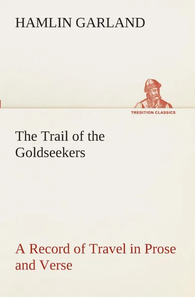 Обложка книги The Trail of the Goldseekers A Record of Travel in Prose and Verse, Hamlin Garland