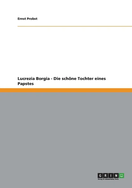 Обложка книги Lucrezia Borgia - Die schone Tochter eines Papstes, Ernst Probst