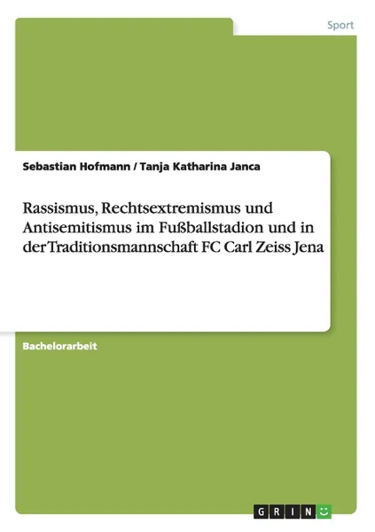 Обложка книги Rassismus, Rechtsextremismus und Antisemitismus im Fussballstadion und in der Traditionsmannschaft FC Carl Zeiss Jena, Sebastian Hofmann, Tanja Katharina Janca