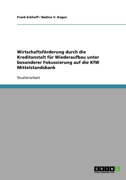 Обложка книги Wirtschaftsforderung durch die Kreditanstalt fur Wiederaufbau unter besonderer Fokussierung auf die KfW Mittelstandsbank, Frank Eckhoff, Nadine V. Kegen