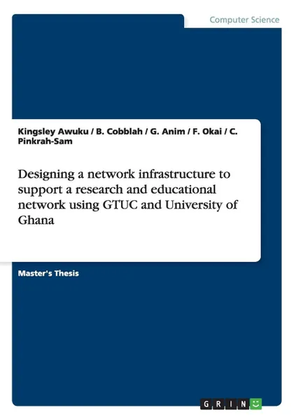 Обложка книги Designing a network infrastructure to support a research and educational network using GTUC and University of Ghana, Kingsley Awuku, B. Cobblah, G. Anim