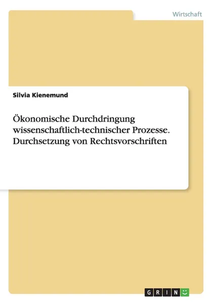 Обложка книги Okonomische Durchdringung wissenschaftlich-technischer Prozesse. Durchsetzung von Rechtsvorschriften, Silvia Kienemund