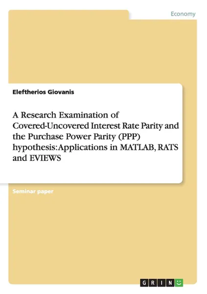 Обложка книги A Research Examination of Covered-Uncovered Interest Rate Parity and the Purchase Power Parity (PPP) hypothesis. Applications in MATLAB, RATS and EVIEWS, Eleftherios Giovanis