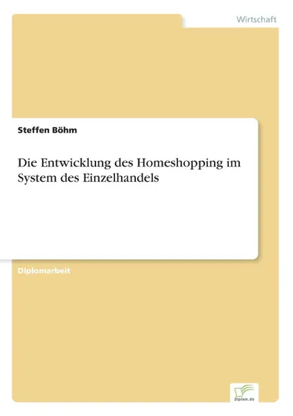 Обложка книги Die Entwicklung des Homeshopping im System des Einzelhandels, Steffen Böhm