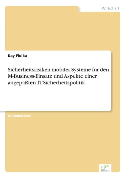 Обложка книги Sicherheitsrisiken mobiler Systeme fur den M-Business-Einsatz und Aspekte einer angepassten IT-Sicherheitspolitik, Kay Fiolka