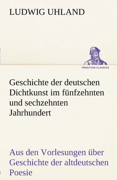 Обложка книги Geschichte Der Deutschen Dichtkunst Im Funfzehnten Und Sechzehnten Jahrhundert, Ludwig Uhland