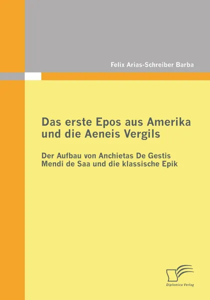 Обложка книги Das Erste Epos Aus Amerika Und Die Aeneis Vergils. Der Aufbau Von Anchietas de Gestis Mendi de SAA Und Die Klassische Epik, Felix Arias-Schreiber Barba