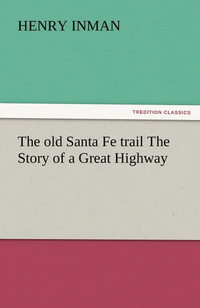 Обложка книги The Old Santa Fe Trail the Story of a Great Highway, Henry Inman