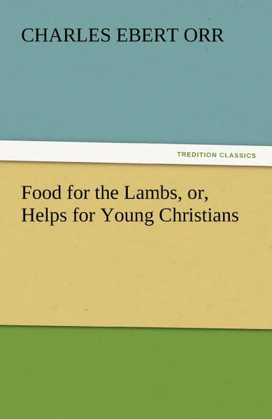 Обложка книги Food for the Lambs, Or, Helps for Young Christians, Charles Ebert Orr