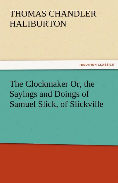 Обложка книги The Clockmaker Or, the Sayings and Doings of Samuel Slick, of Slickville, Thomas Chandler Haliburton