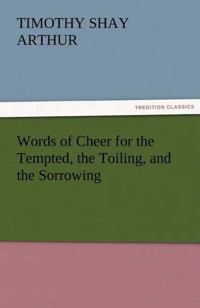 Обложка книги Words of Cheer for the Tempted, the Toiling, and the Sorrowing, T. S. Arthur