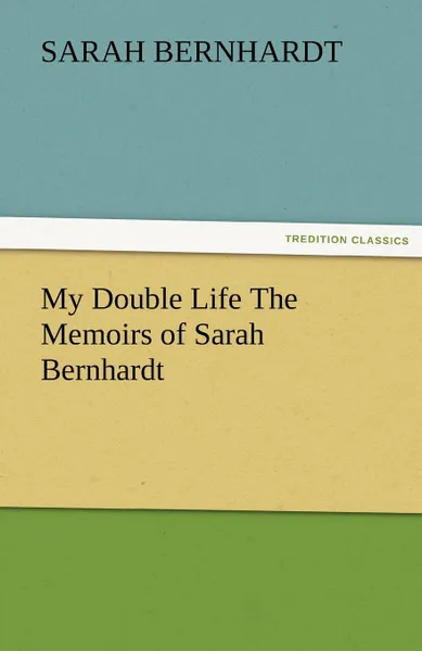 Обложка книги My Double Life the Memoirs of Sarah Bernhardt, Sarah Bernhardt
