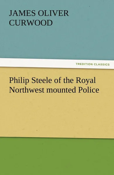 Обложка книги Philip Steele of the Royal Northwest Mounted Police, James Oliver Curwood