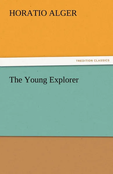 Обложка книги The Young Explorer, Horatio Jr. Alger