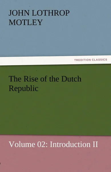 Обложка книги The Rise of the Dutch Republic - Volume 02. Introduction II, John Lothrop Motley