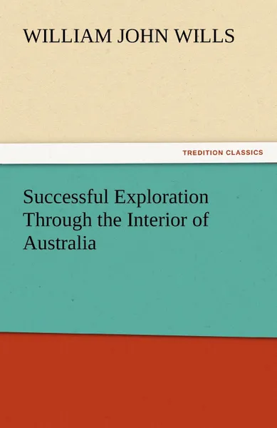 Обложка книги Successful Exploration Through the Interior of Australia, William John Wills