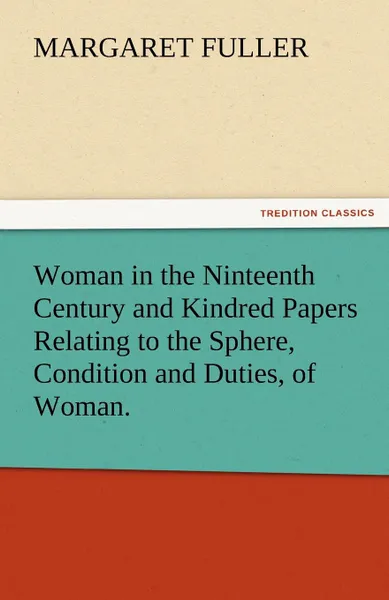 Обложка книги Woman in the Ninteenth Century and Kindred Papers Relating to the Sphere, Condition and Duties, of Woman., Margaret Fuller