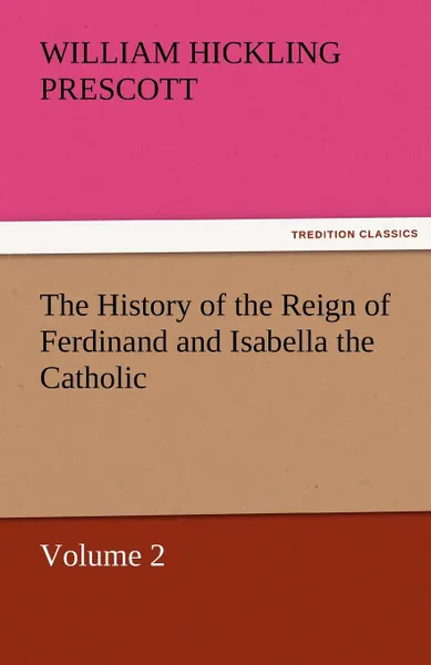 Обложка книги The History of the Reign of Ferdinand and Isabella the Catholic - Volume 2, William Hickling Prescott