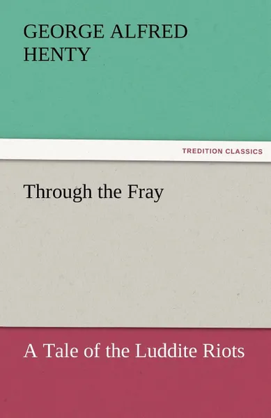 Обложка книги Through the Fray A Tale of the Luddite Riots, G. A. (George Alfred) Henty