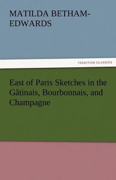 Обложка книги East of Paris Sketches in the Gatinais, Bourbonnais, and Champagne, Matilda Betham-Edwards