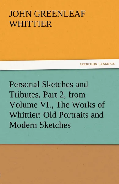 Обложка книги Personal Sketches and Tributes, Part 2, from Volume VI., the Works of Whittier. Old Portraits and Modern Sketches, John Greenleaf Whittier