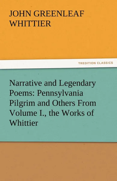 Обложка книги Narrative and Legendary Poems. Pennsylvania Pilgrim and Others from Volume I., the Works of Whittier, John Greenleaf Whittier