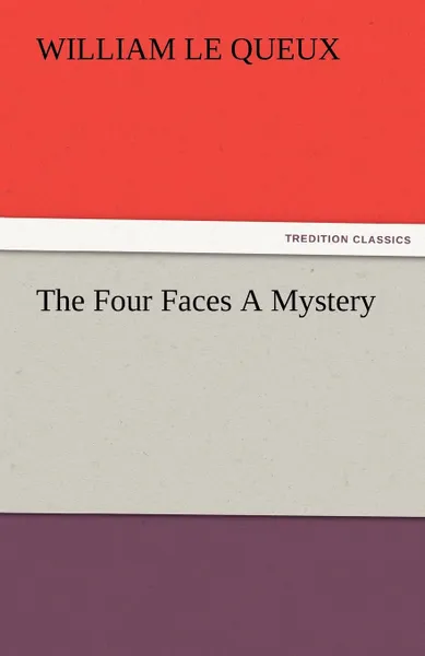 Обложка книги The Four Faces A Mystery, William Le Queux