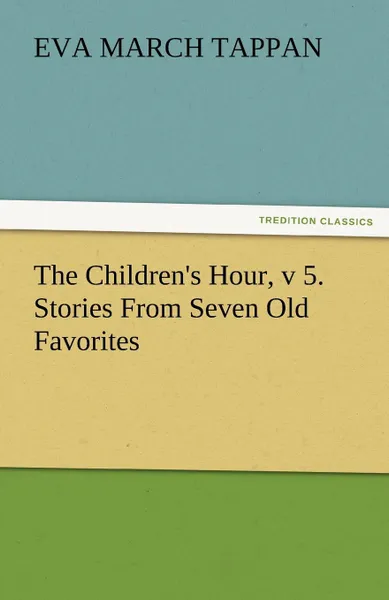 Обложка книги The Children.s Hour, V 5. Stories from Seven Old Favorites, Eva March Tappan