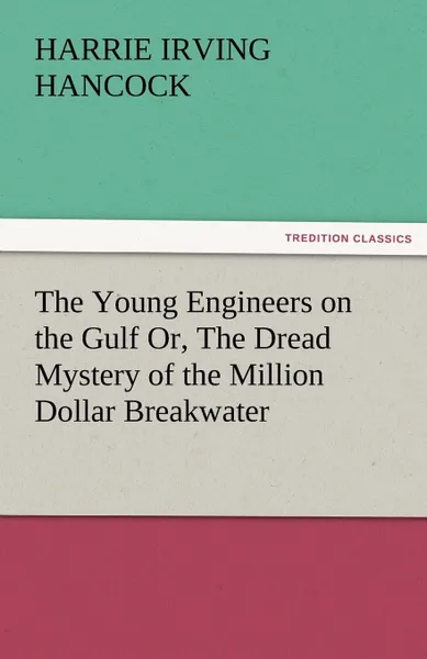 Обложка книги The Young Engineers on the Gulf Or, the Dread Mystery of the Million Dollar Breakwater, H. Irving Hancock