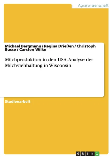 Обложка книги Milchproduktion in den USA. Analyse der Milchviehhaltung in Wisconsin, Michael Bergmann, Regina Drießen, Christoph Busse