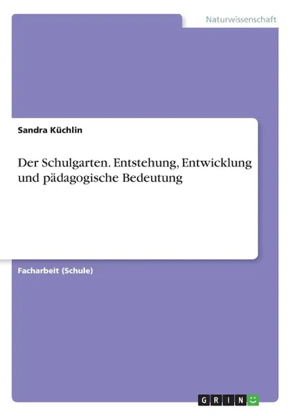 Обложка книги Der Schulgarten. Entstehung, Entwicklung und padagogische Bedeutung, Sandra Küchlin