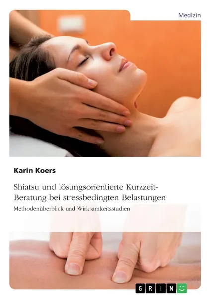 Обложка книги Shiatsu und losungsorientierte Kurzzeit-Beratung bei stressbedingten Belastungen, Karin Koers