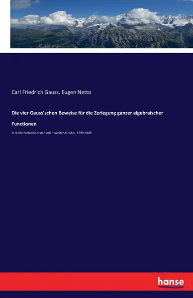 Обложка книги Die vier Gauss.schen Beweise fur die Zerlegung ganzer algebraischer Functionen, Carl Friedrich Gauss, Eugen Netto