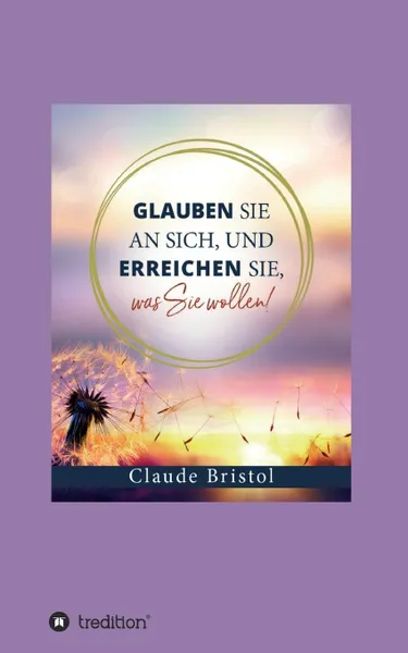 Обложка книги Glauben Sie an sich, und erreichen Sie, was Sie wollen, Claude Bristol