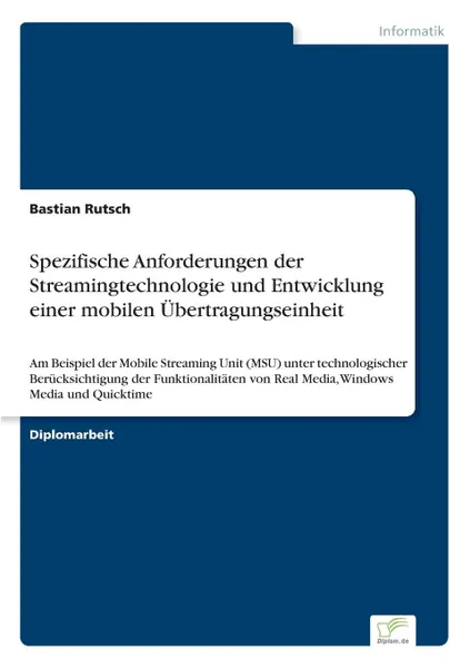 Обложка книги Spezifische Anforderungen der Streamingtechnologie und Entwicklung einer mobilen Ubertragungseinheit, Bastian Rutsch