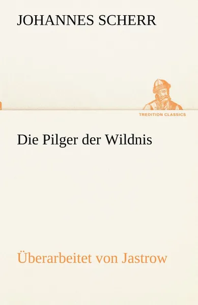 Обложка книги Die Pilger Der Wildnis. Uberarbeitet Von Jastrow, Johannes Scherr