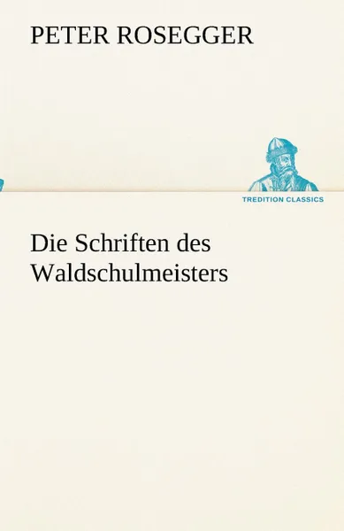 Обложка книги Die Schriften des Waldschulmeisters, Peter Rosegger