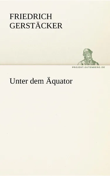 Обложка книги Unter Dem Aquator, Friedrich Gerst Cker, Friedrich Gerstacker