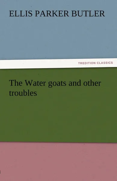 Обложка книги The Water Goats and Other Troubles, Ellis Parker Butler