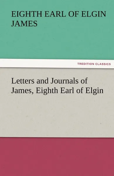 Обложка книги Letters and Journals of James, Eighth Earl of Elgin, Eighth Earl of Elgin James