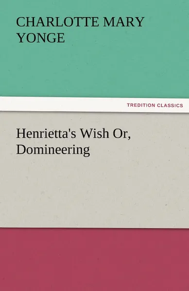 Обложка книги Henrietta.s Wish Or, Domineering, Charlotte Mary Yonge